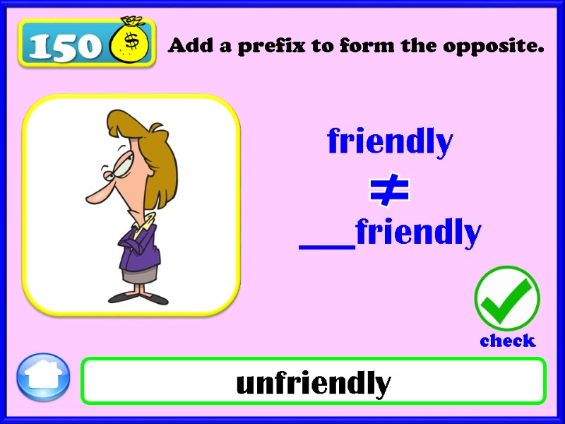 150 Add a prefix to form the opposite. friendly  ___friendly  unfriendly